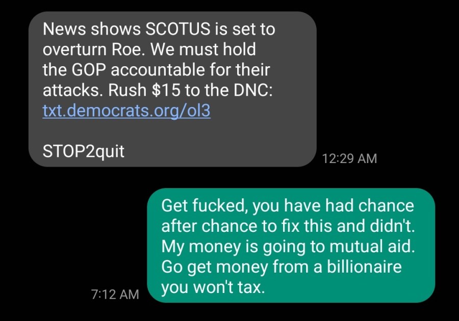Text from DNC asking for money with my response of "Get fucked, you have had chance after chance to fix this and didn't. My money is going to mutual aid. Go get money from a billionaire you won't tax."